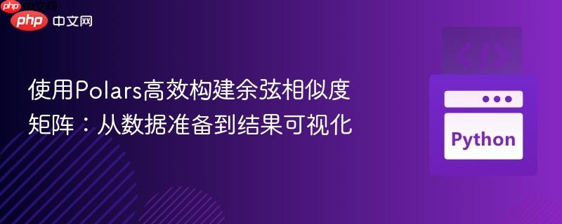 使用Polars高效构建余弦相似度矩阵：从数据准备到结果可视化