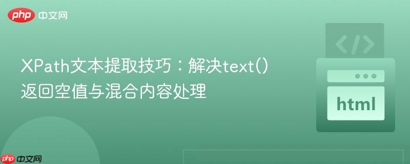 XPath文本提取技巧：解决text()返回空值与混合内容处理