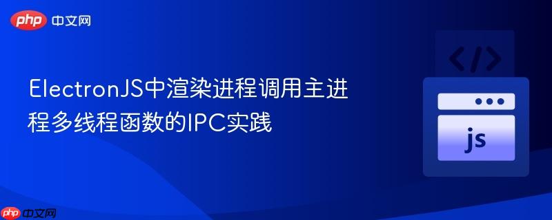ElectronJS中渲染进程调用主进程多线程函数的IPC实践