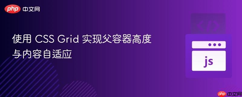 使用 CSS Grid 实现父容器高度与内容自适应