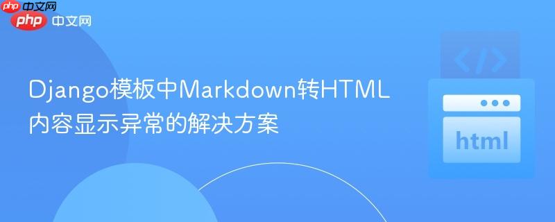 Django模板中Markdown转HTML内容显示异常的解决方案