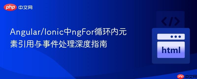 Angular/Ionic中ngFor循环内元素引用与事件处理深度指南