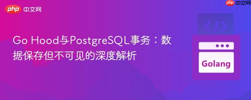 Go Hood与PostgreSQL事务：数据保存但不可见的深度解析
