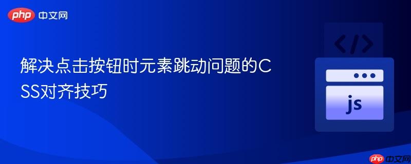 解决点击按钮时元素跳动问题的CSS对齐技巧