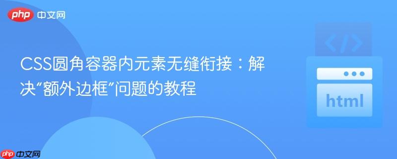 CSS圆角容器内元素无缝衔接：解决“额外边框”问题的教程