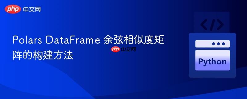 Polars DataFrame 余弦相似度矩阵的构建方法