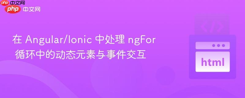 在 Angular/Ionic 中处理 ngFor 循环中的动态元素与事件交互