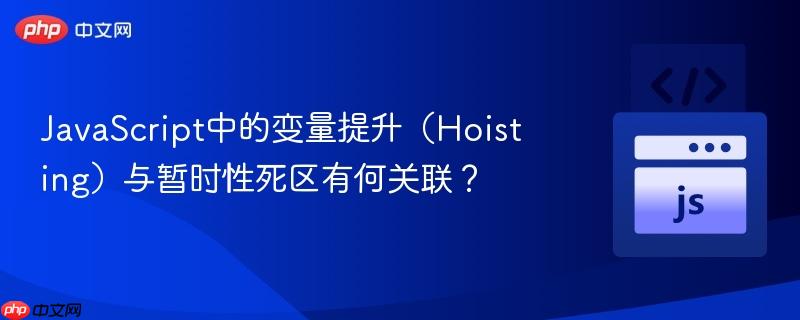 JavaScript中的变量提升（Hoisting）与暂时性死区有何关联？