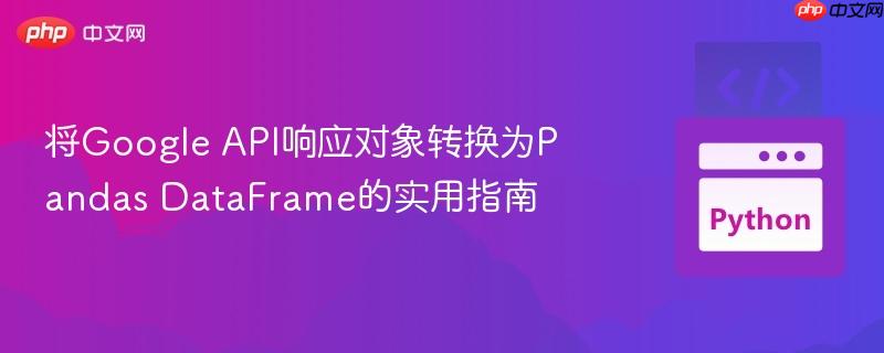 将Google API响应对象转换为Pandas DataFrame的实用指南
