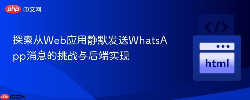 探索从Web应用静默发送WhatsApp消息的挑战与后端实现