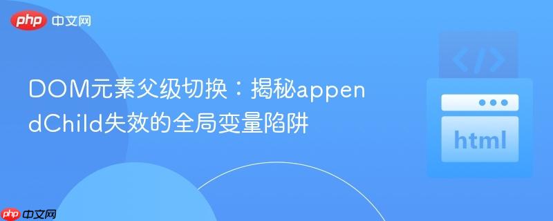 DOM元素父级切换：揭秘appendChild失效的全局变量陷阱