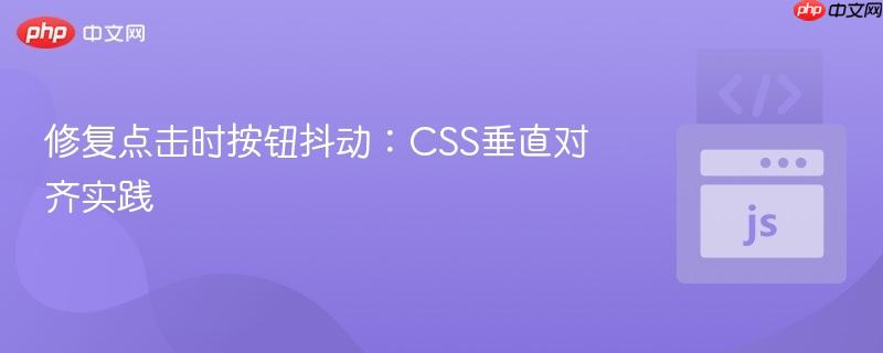 修复点击时按钮抖动：CSS垂直对齐实践