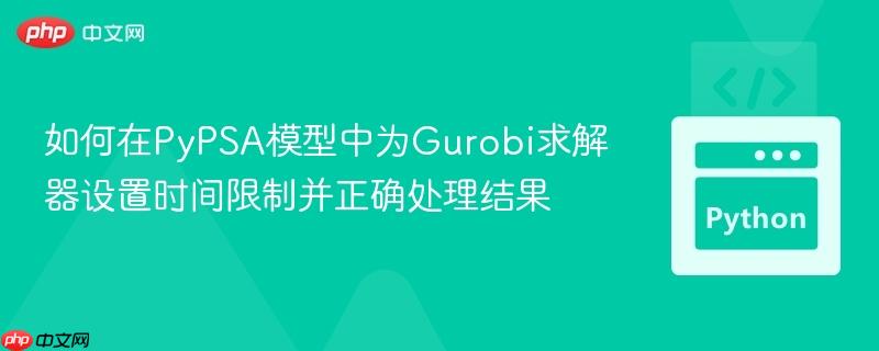如何在PyPSA模型中为Gurobi求解器设置时间限制并正确处理结果