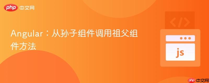 Angular：从孙子组件调用祖父组件方法
