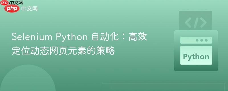 Selenium Python 自动化：高效定位动态网页元素的策略