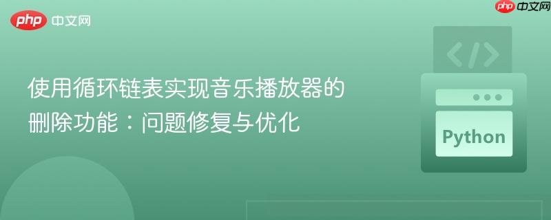 使用循环链表实现音乐播放器的删除功能：问题修复与优化