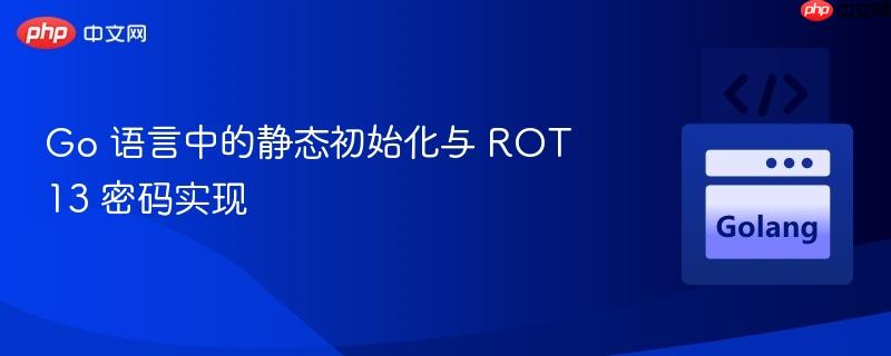 Go 语言中的静态初始化与 ROT13 密码实现