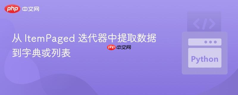 从 ItemPaged 迭代器中提取数据到字典或列表