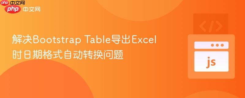 解决Bootstrap Table导出Excel时日期格式自动转换问题