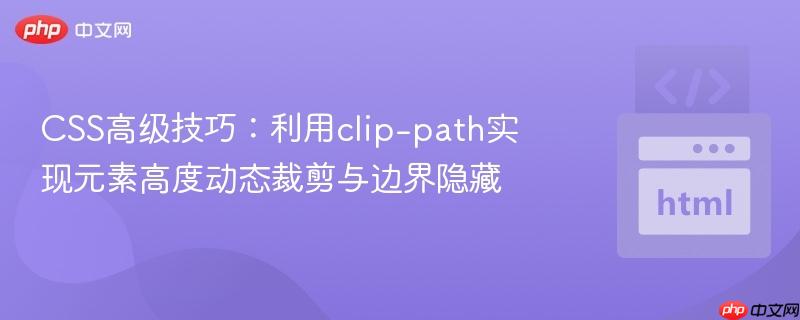 CSS高级技巧：利用clip-path实现元素高度动态裁剪与边界隐藏