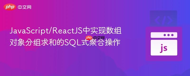 JavaScript/ReactJS中实现数组对象分组求和的SQL式聚合操作