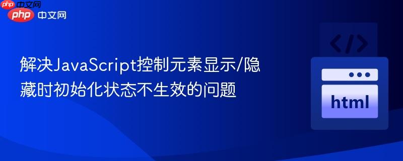 解决JavaScript控制元素显示/隐藏时初始化状态不生效的问题