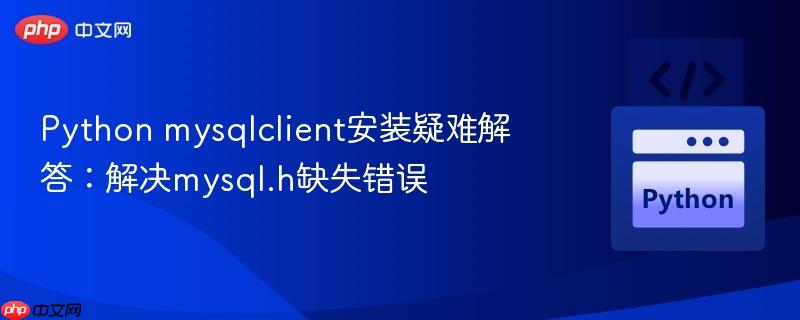 Python mysqlclient安装疑难解答：解决mysql.h缺失错误