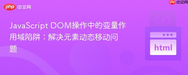 JavaScript DOM操作中的变量作用域陷阱：解决元素动态移动问题