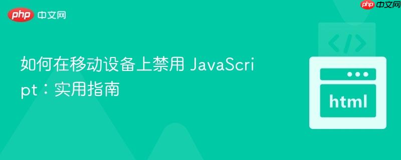 如何在移动设备上禁用 JavaScript：实用指南