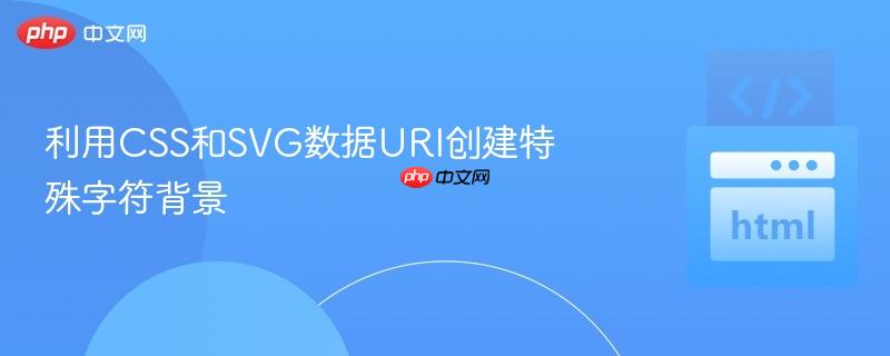 利用CSS和SVG数据URI创建特殊字符背景
