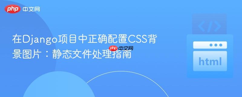 在Django项目中正确配置CSS背景图片：静态文件处理指南