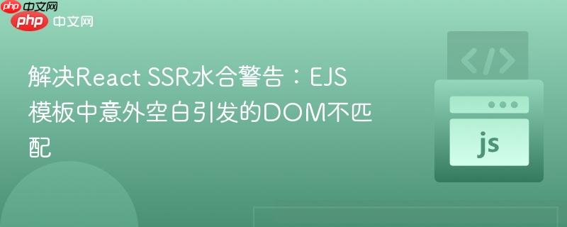 解决React SSR水合警告：EJS模板中意外空白引发的DOM不匹配