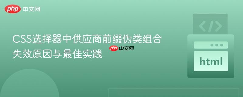 CSS选择器中供应商前缀伪类组合失效原因与最佳实践