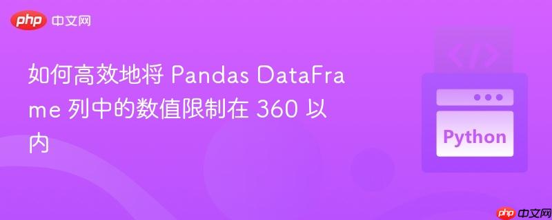 如何高效地将 Pandas DataFrame 列中的数值限制在 360 以内