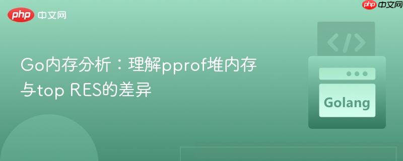 Go内存分析：理解pprof堆内存与top RES的差异