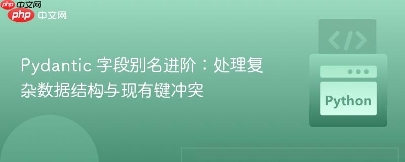 Pydantic 字段别名进阶：处理复杂数据结构与现有键冲突