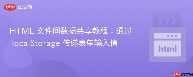 HTML 文件间数据共享教程：通过 localStorage 传递表单输入值