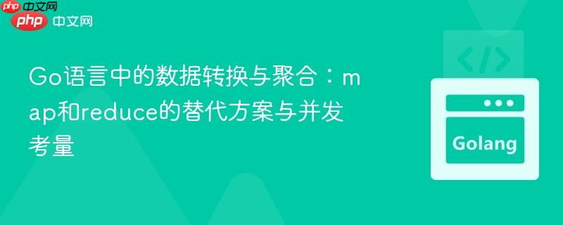Go语言中的数据转换与聚合：map和reduce的替代方案与并发考量