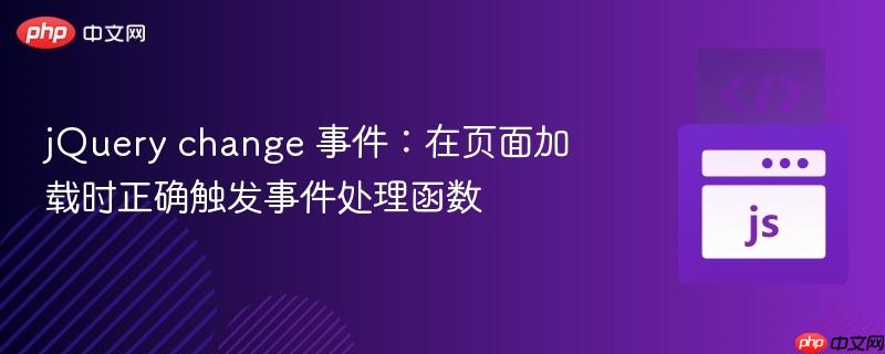 jQuery change 事件：在页面加载时正确触发事件处理函数
