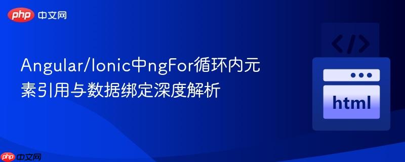 Angular/Ionic中ngFor循环内元素引用与数据绑定深度解析