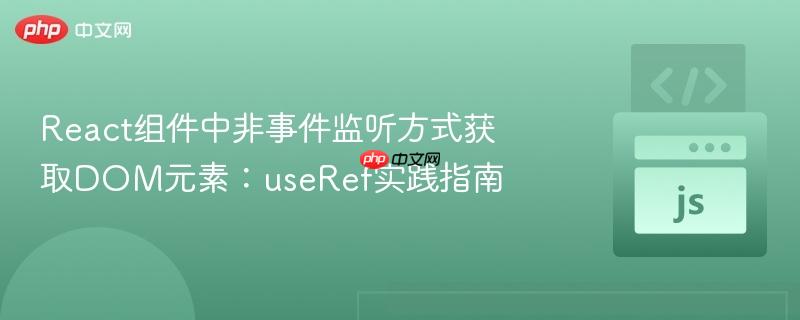 React组件中非事件监听方式获取DOM元素：useRef实践指南