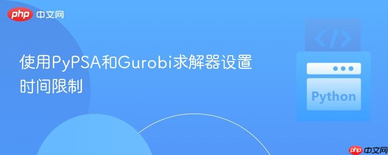 使用PyPSA和Gurobi求解器设置时间限制
