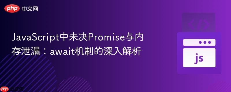 JavaScript中未决Promise与内存泄漏：await机制的深入解析