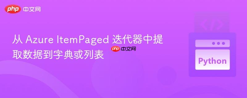 从 Azure ItemPaged 迭代器中提取数据到字典或列表