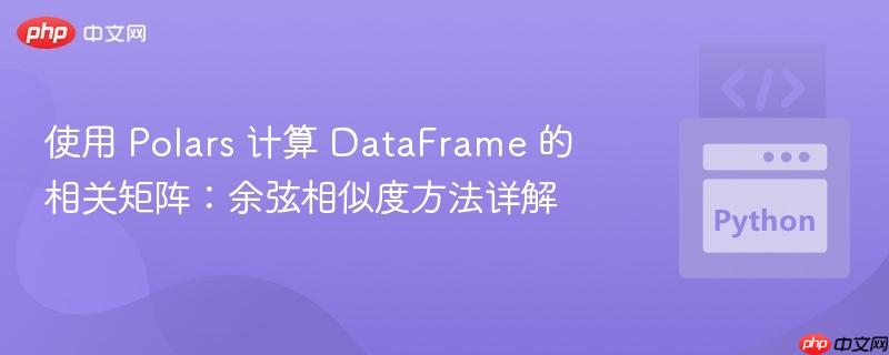 使用 Polars 计算 DataFrame 的相关矩阵：余弦相似度方法详解