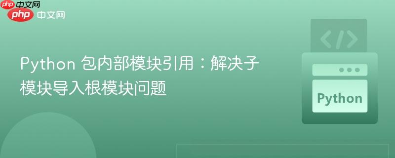 Python 包内部模块引用：解决子模块导入根模块问题