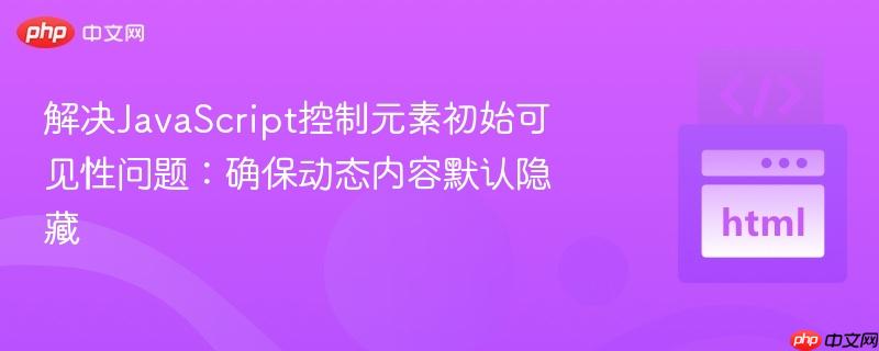 解决JavaScript控制元素初始可见性问题：确保动态内容默认隐藏