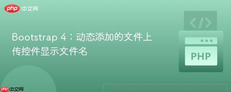 bootstrap 4：动态添加的文件上传控件显示文件名