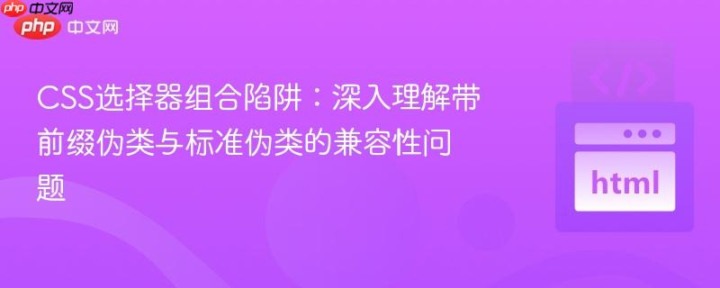 CSS选择器组合陷阱：深入理解带前缀伪类与标准伪类的兼容性问题
