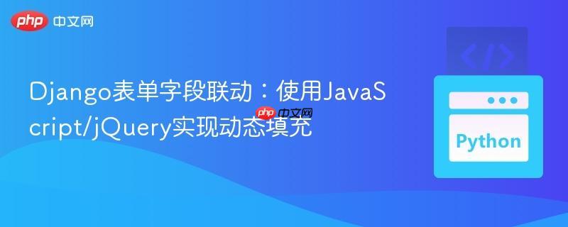 Django表单字段联动：使用JavaScript/jQuery实现动态填充